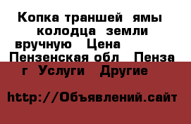 Копка траншей, ямы, колодца, земли вручную › Цена ­ 1 000 - Пензенская обл., Пенза г. Услуги » Другие   